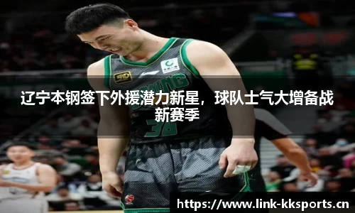 辽宁本钢签下外援潜力新星，球队士气大增备战新赛季