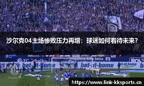 沙尔克04主场惨败压力再增：球迷如何看待未来？