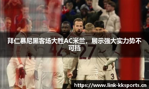 拜仁慕尼黑客场大胜AC米兰，展示强大实力势不可挡