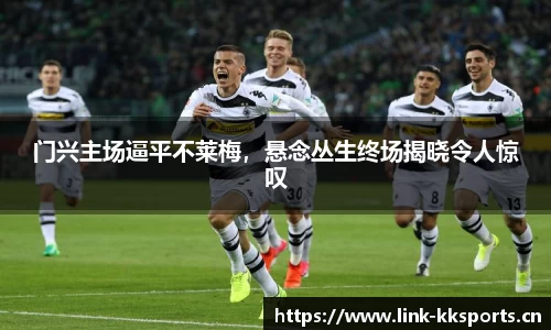 门兴主场逼平不莱梅，悬念丛生终场揭晓令人惊叹