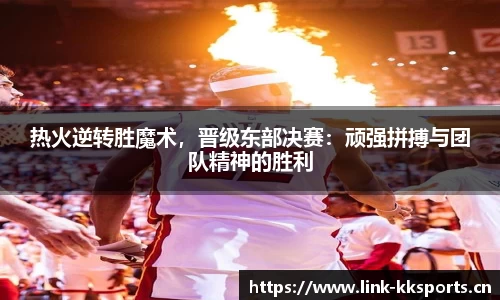 热火逆转胜魔术，晋级东部决赛：顽强拼搏与团队精神的胜利