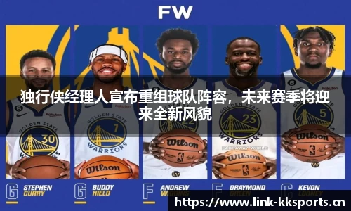 独行侠经理人宣布重组球队阵容，未来赛季将迎来全新风貌