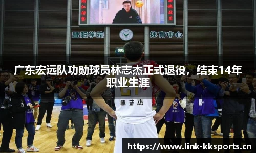 广东宏远队功勋球员林志杰正式退役，结束14年职业生涯