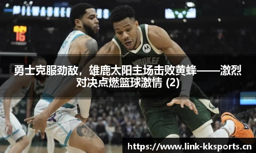 勇士克服劲敌，雄鹿太阳主场击败黄蜂——激烈对决点燃篮球激情 (2)