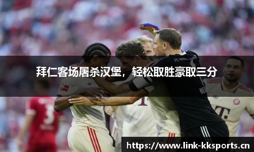 拜仁客场屠杀汉堡，轻松取胜豪取三分