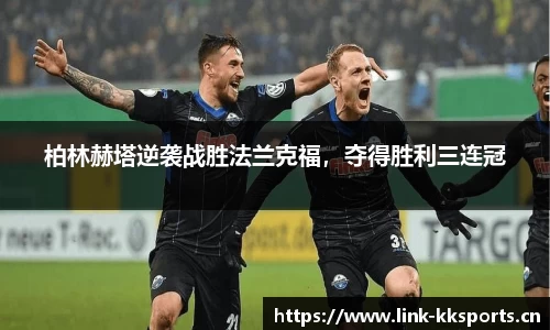 柏林赫塔逆袭战胜法兰克福，夺得胜利三连冠