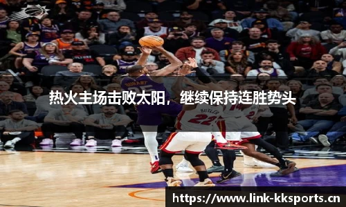 热火主场击败太阳，继续保持连胜势头