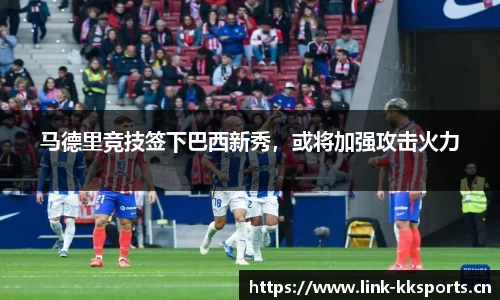 马德里竞技签下巴西新秀，或将加强攻击火力