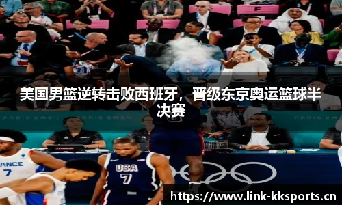 美国男篮逆转击败西班牙，晋级东京奥运篮球半决赛
