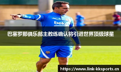 巴塞罗那俱乐部主教练确认将引进世界顶级球星