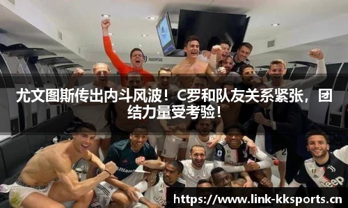 尤文图斯传出内斗风波！C罗和队友关系紧张，团结力量受考验！