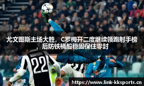 尤文图斯主场大胜，C罗梅开二度继续领跑射手榜，后防铁桶般稳固保住零封