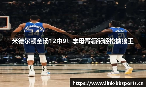 米德尔顿全场12中9！字母哥领衔轻松擒狼王