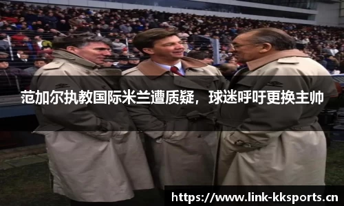范加尔执教国际米兰遭质疑，球迷呼吁更换主帅