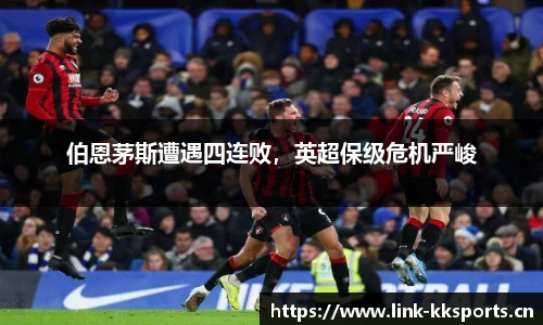 伯恩茅斯遭遇四连败，英超保级危机严峻