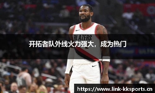 开拓者队外线火力强大，成为热门