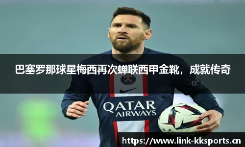 巴塞罗那球星梅西再次蝉联西甲金靴，成就传奇