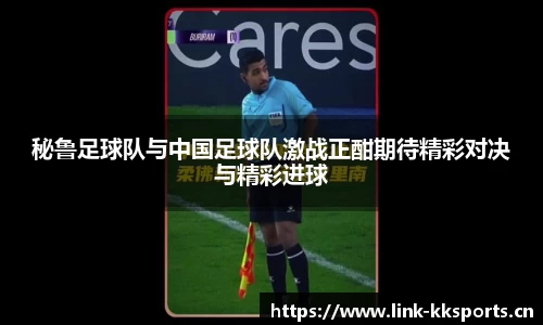秘鲁足球队与中国足球队激战正酣期待精彩对决与精彩进球