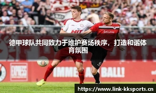 德甲球队共同致力于维护赛场秩序，打造和谐体育氛围