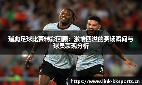 瑞典足球比赛精彩回顾：激情四溢的赛场瞬间与球员表现分析