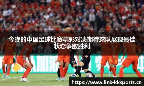 今晚的中国足球比赛精彩对决期待球队展现最佳状态争取胜利