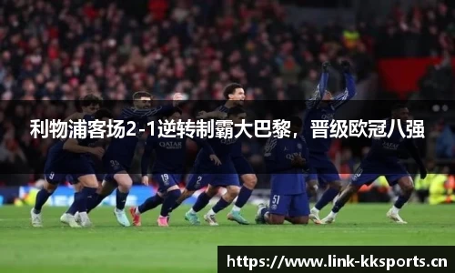 利物浦客场2-1逆转制霸大巴黎，晋级欧冠八强