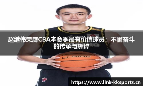 赵继伟荣膺CBA本赛季最有价值球员：不懈奋斗的传承与辉煌