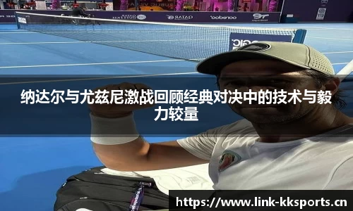 纳达尔与尤兹尼激战回顾经典对决中的技术与毅力较量
