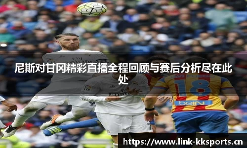 尼斯对甘冈精彩直播全程回顾与赛后分析尽在此处
