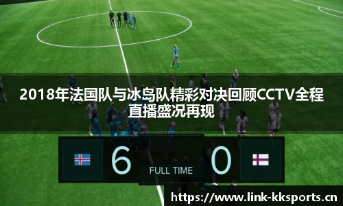 2018年法国队与冰岛队精彩对决回顾CCTV全程直播盛况再现