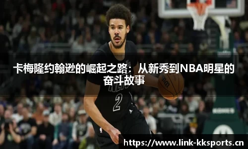 卡梅隆约翰逊的崛起之路：从新秀到NBA明星的奋斗故事