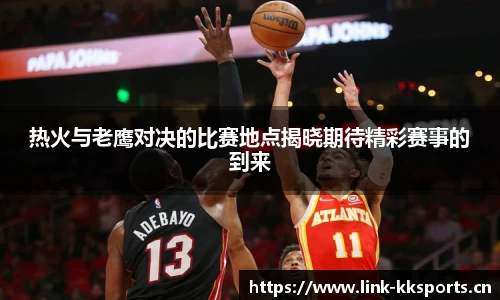 热火与老鹰对决的比赛地点揭晓期待精彩赛事的到来