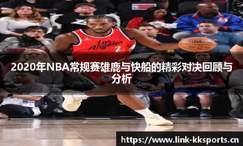 2020年NBA常规赛雄鹿与快船的精彩对决回顾与分析