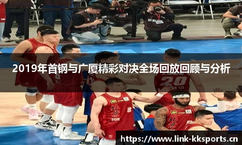 2019年首钢与广厦精彩对决全场回放回顾与分析