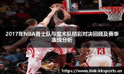 2017年NBA勇士队与魔术队精彩对决回顾及赛季表现分析
